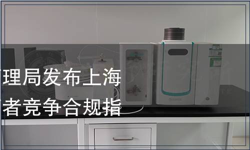 上海市市場(chǎng)監(jiān)督管理局發(fā)布上海市地方標(biāo)準(zhǔn)《經(jīng)營(yíng)者競(jìng)爭(zhēng)合規(guī)指南》