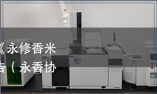 永修縣香米協會關于《永修香米》團體標準發布的公告（永香協辦[2021]3號）