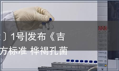 吉衛公告〔2022〕1號|發布《吉林省食品安全地方標準 樺褐孔菌》
