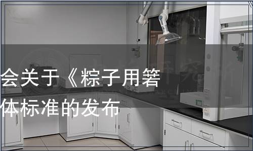 浙江省食品學(xué)會(huì)關(guān)于《粽子用箬葉》等三項(xiàng)團(tuán)體標(biāo)準(zhǔn)的發(fā)布