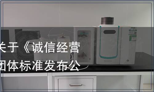 廣東省市場協(xié)會(huì)關(guān)于《誠信經(jīng)營企業(yè)評定規(guī)范》團(tuán)體標(biāo)準(zhǔn)發(fā)布公告