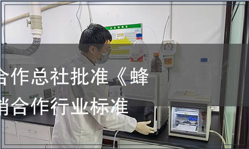 中華全國供銷合作總社批準《蜂蜜》標準為供銷合作行業標準