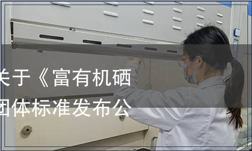 巢湖市營養學會關于《富有機硒芽胚營養食品》團體標準發布公告