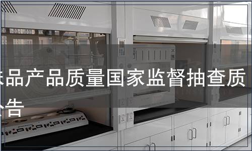 調(diào)味品產(chǎn)品質(zhì)量國家監(jiān)督抽查質(zhì)量公告