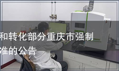 關于廢止和轉化部分重慶市強制性地方標準的公告