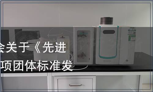 廣東省防偽行業(yè)協(xié)會關(guān)于《先進(jìn)標(biāo)準(zhǔn)評價規(guī)范》等3項團(tuán)體標(biāo)準(zhǔn)發(fā)布公告