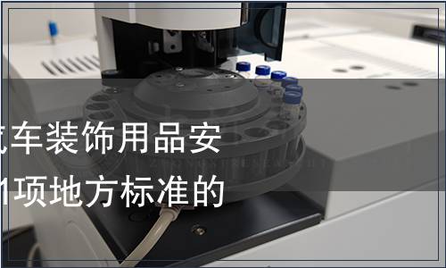 關于批準發布《汽車裝飾用品安全通用要求》等21項地方標準的公告