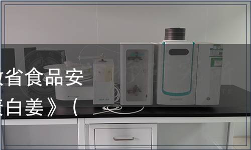 安徽省衛生廳發布安徽省食品安全地方標準《銅陵腌漬白姜》（DBS34/1873-2013）