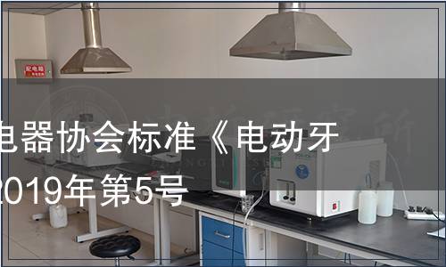 中國家用電器協(xié)會標準《電動牙刷》公告2019年第5號