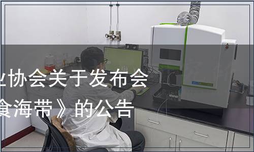 福建省食品工業(yè)協(xié)會(huì)關(guān)于發(fā)布會(huì)團(tuán)體標(biāo)準(zhǔn) 《即食海帶》的公告