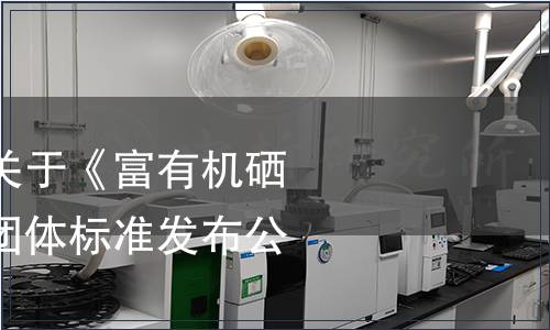 巢湖市營養學會關于《富有機硒胚芽營養食品》團體標準發布公告