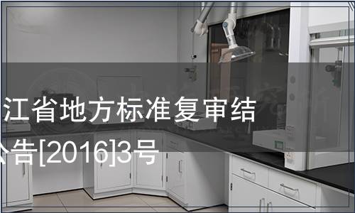 關于公布浙江省地方標準復審結果的公告 公告[2016]3號