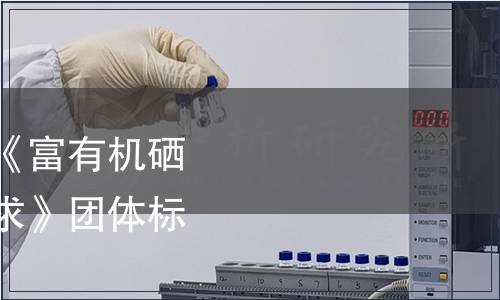 巢湖市營(yíng)養(yǎng)學(xué)會(huì)關(guān)于《富有機(jī)硒營(yíng)養(yǎng)食品認(rèn)證質(zhì)量要求》團(tuán)體標(biāo)準(zhǔn)發(fā)布公告