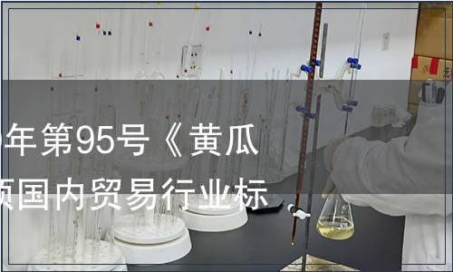 商務(wù)部公告2010年第95號《黃瓜流通規(guī)范》等7項(xiàng)國內(nèi)貿(mào)易行業(yè)標(biāo)準(zhǔn)