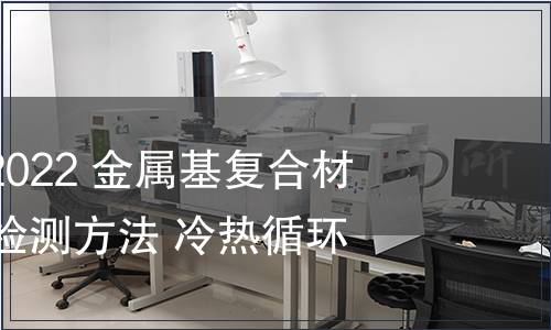 GB/T 41739-2022 金屬基復(fù)合材料尺寸穩(wěn)定性檢測方法 冷熱循環(huán)法