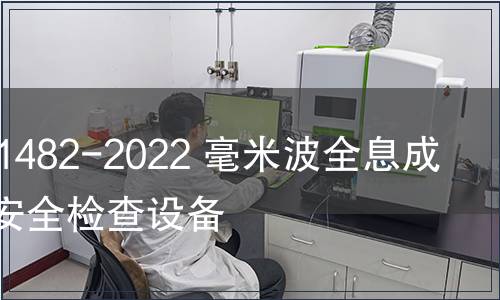 GB/T 41482-2022 毫米波全息成像人體安全檢查設(shè)備