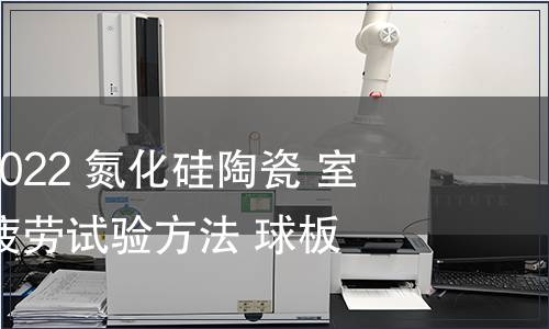 GB/T 41490-2022 氮化硅陶瓷 室溫下滾動(dòng)接觸疲勞試驗(yàn)方法 球板法