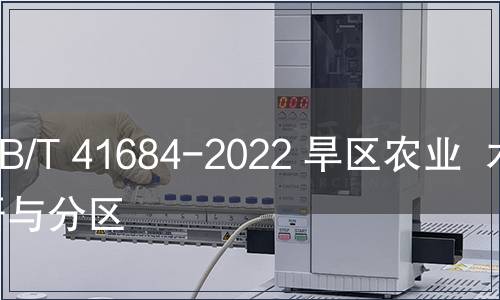 GB/T 41684-2022 旱區(qū)農(nóng)業(yè)  術(shù)語與分區(qū)