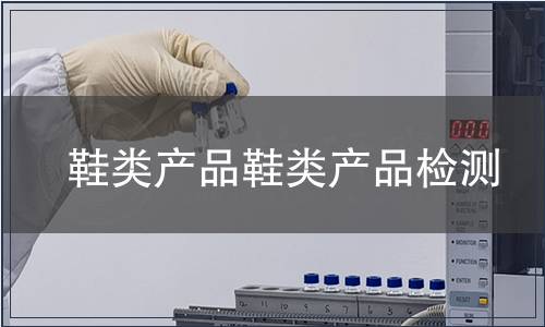 鞋類產(chǎn)品鞋類產(chǎn)品檢測