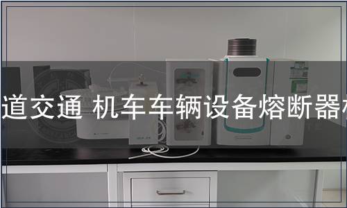 軌道交通 機車車輛設備熔斷器檢測