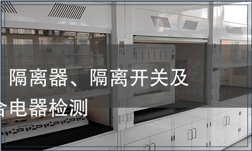 低壓開關(guān)、隔離器、隔離開關(guān)及熔斷器組合電器檢測