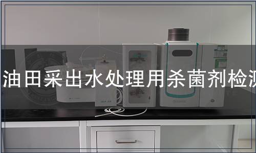 油田采出水處理用殺菌劑檢測