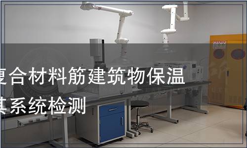 纖維增強(qiáng)復(fù)合材料筋建筑物保溫用材料及其系統(tǒng)檢測