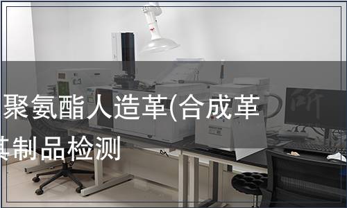 聚氯乙烯、聚氨酯人造革(合成革)紡織品及其制品檢測