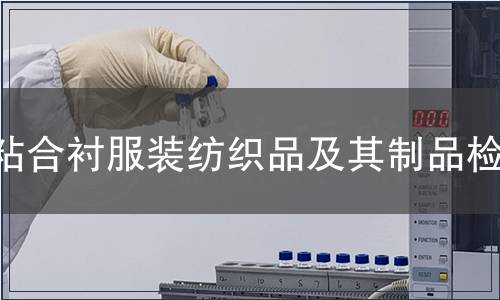 粘合襯服裝紡織品及其制品檢測