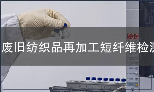 廢舊紡織品再加工短纖維檢測(cè)