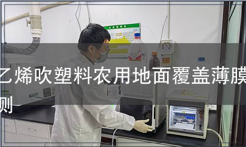 聚乙烯吹塑料農(nóng)用地面覆蓋薄膜檢測