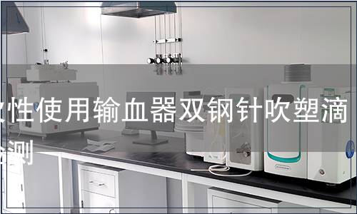 一次性使用輸血器雙鋼針吹塑滴斗檢測