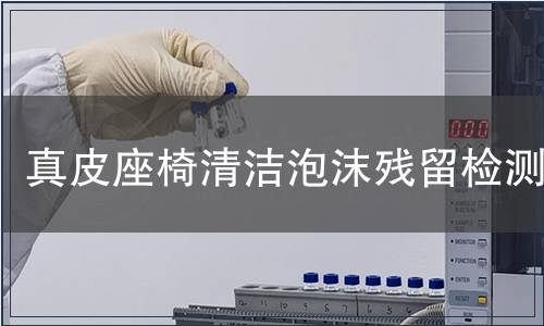 真皮座椅清潔泡沫殘留檢測