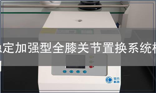 穩(wěn)定加強(qiáng)型全膝關(guān)節(jié)置換系統(tǒng)檢測(cè)