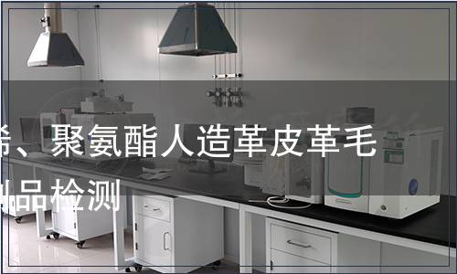 聚氯乙烯、聚氨酯人造革皮革毛皮及其制品檢測