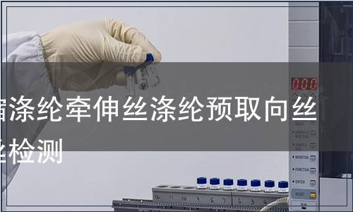 高收縮滌綸牽伸絲滌綸預取向絲混纖絲檢測