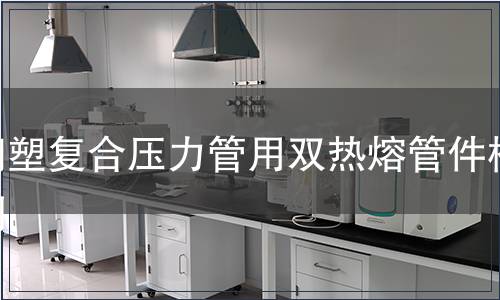 鋼塑復合壓力管用雙熱熔管件檢測