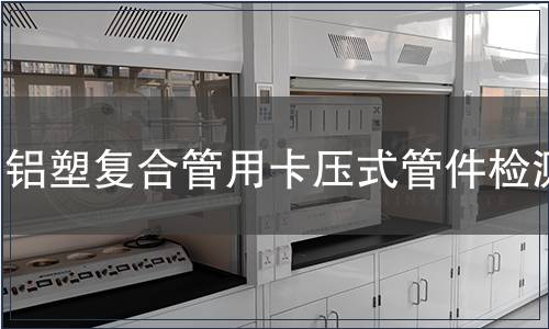 鋁塑復合管用卡壓式管件檢測