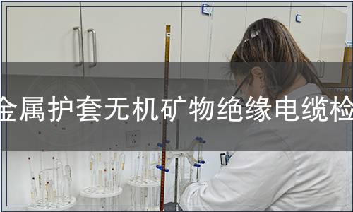 金屬護(hù)套無機(jī)礦物絕緣電纜檢測(cè)