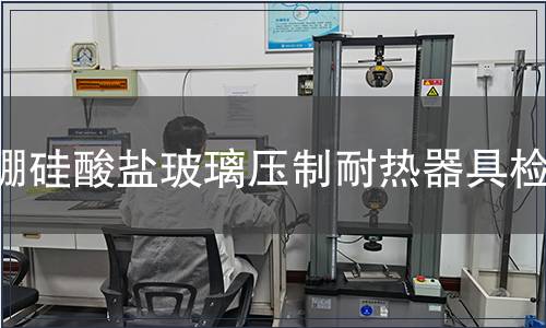 硼硅酸鹽玻璃壓制耐熱器具檢測