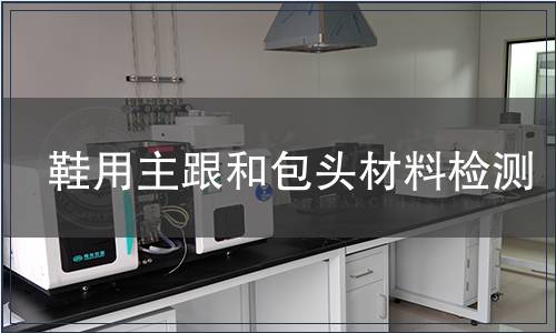 鞋用主跟和包頭材料檢測