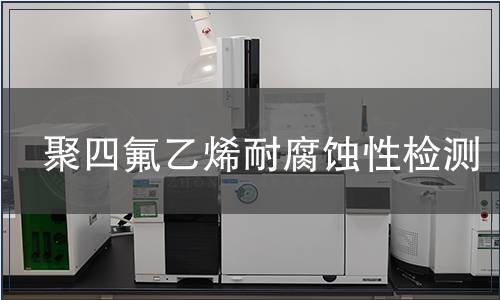 聚四氟乙烯耐腐蝕性檢測