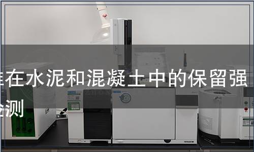 纖維在水泥和混凝土中的保留強(qiáng)度檢測(cè)