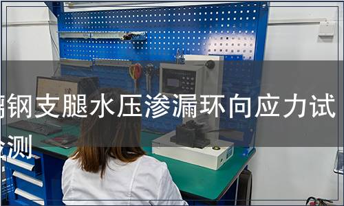 玻璃鋼支腿水壓滲漏環(huán)向應(yīng)力試驗(yàn)檢測