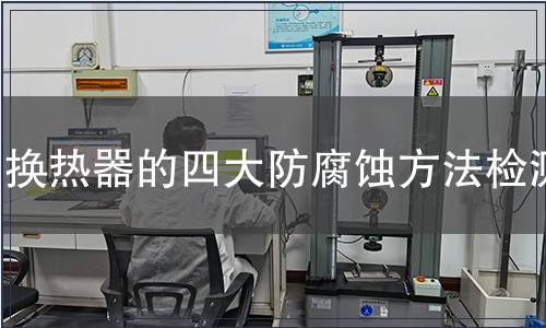 換熱器的四大防腐蝕方法檢測(cè)