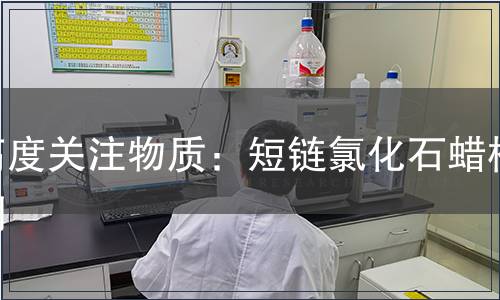 高度關(guān)注物質(zhì)：短鏈氯化石蠟檢測